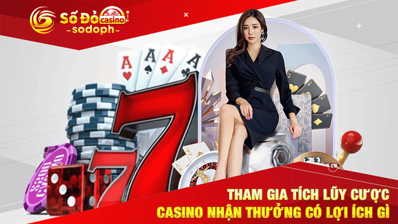 tham gia tích lũy cược casino nhận thưởng có lợi ích gì
