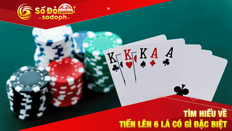 tìm hiểu về tiến lên 6 lá có gì đặc biệt